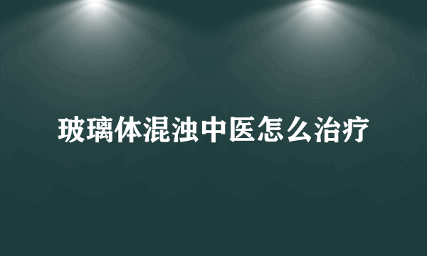 玻璃体混浊中医怎么治疗
