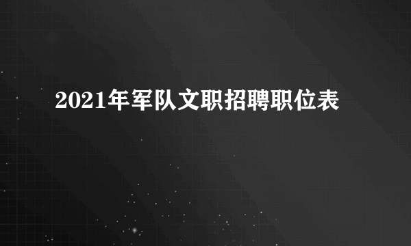 2021年军队文职招聘职位表