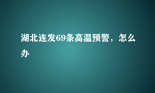 湖北连发69条高温预警，怎么办