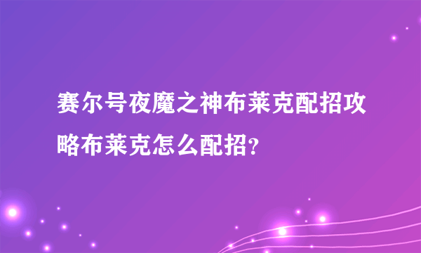 赛尔号夜魔之神布莱克配招攻略布莱克怎么配招？
