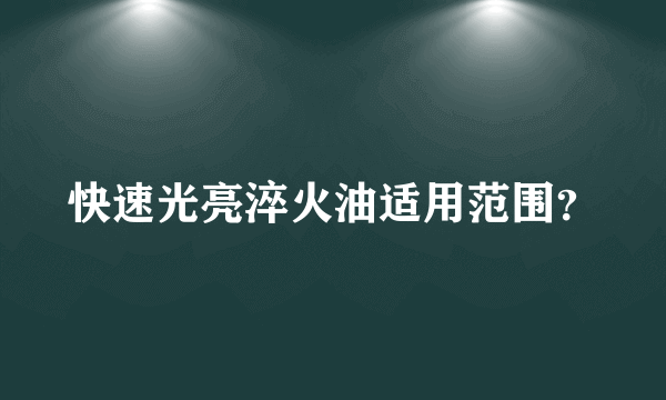 快速光亮淬火油适用范围？