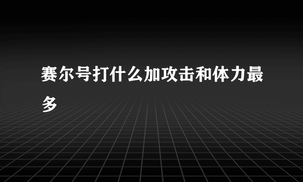 赛尔号打什么加攻击和体力最多