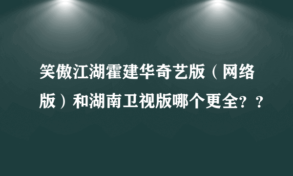 笑傲江湖霍建华奇艺版（网络版）和湖南卫视版哪个更全？？