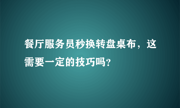 餐厅服务员秒换转盘桌布，这需要一定的技巧吗？