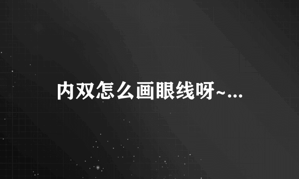 内双怎么画眼线呀~...