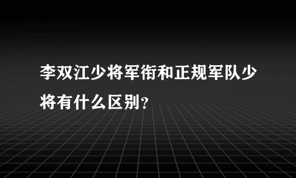 李双江少将军衔和正规军队少将有什么区别？