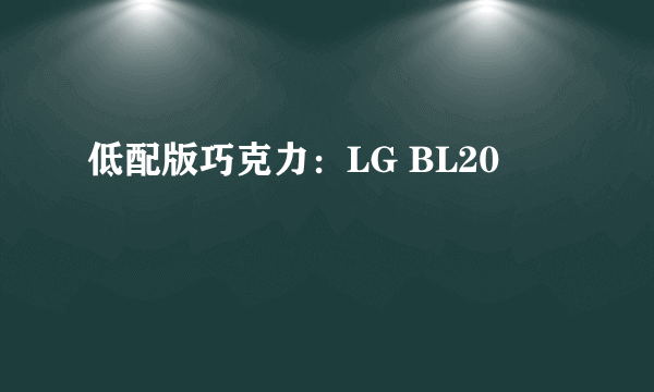 低配版巧克力：LG BL20