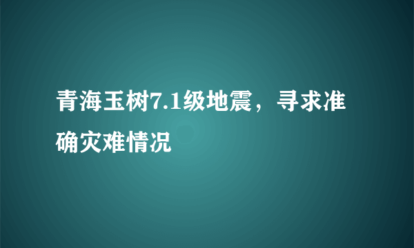 青海玉树7.1级地震，寻求准确灾难情况