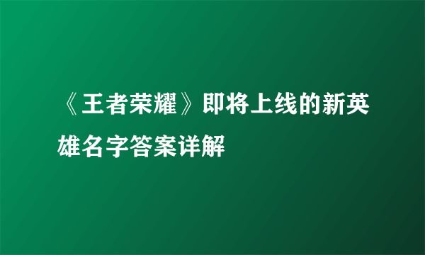 《王者荣耀》即将上线的新英雄名字答案详解