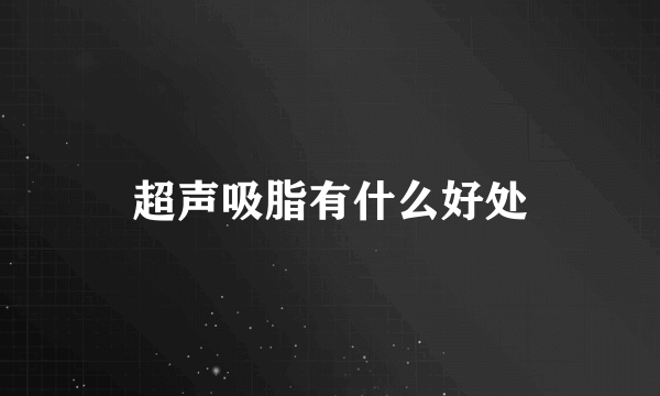 超声吸脂有什么好处