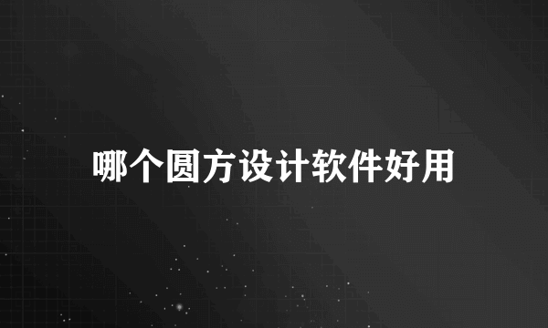 哪个圆方设计软件好用