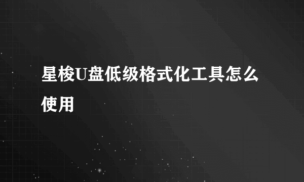 星梭U盘低级格式化工具怎么使用