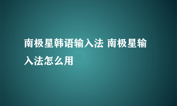 南极星韩语输入法 南极星输入法怎么用