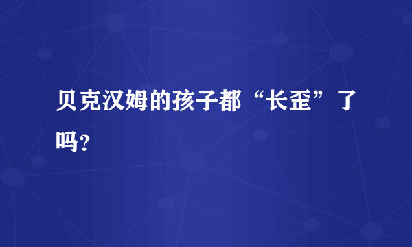 贝克汉姆的孩子都“长歪”了吗？