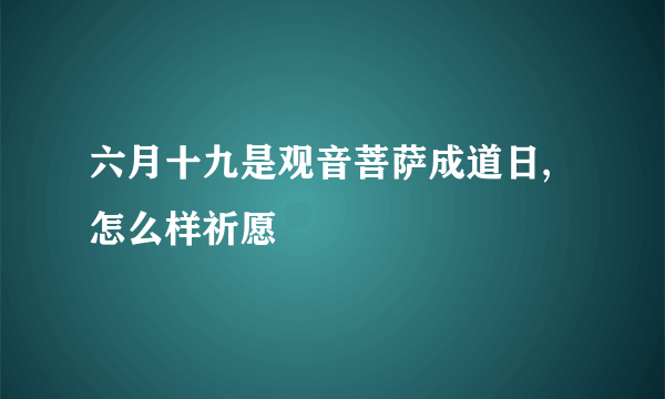 六月十九是观音菩萨成道日,怎么样祈愿