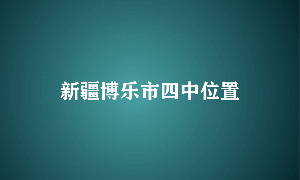 新疆博乐市四中位置