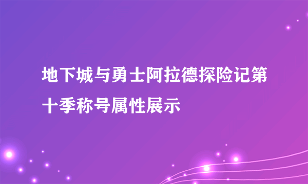地下城与勇士阿拉德探险记第十季称号属性展示