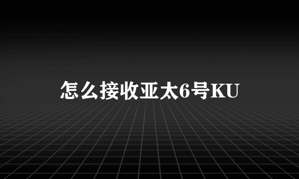 怎么接收亚太6号KU