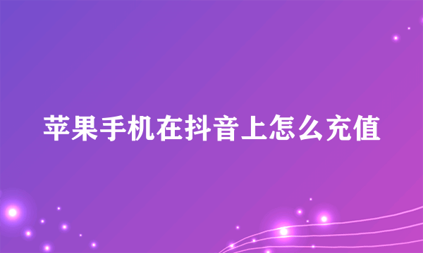 苹果手机在抖音上怎么充值