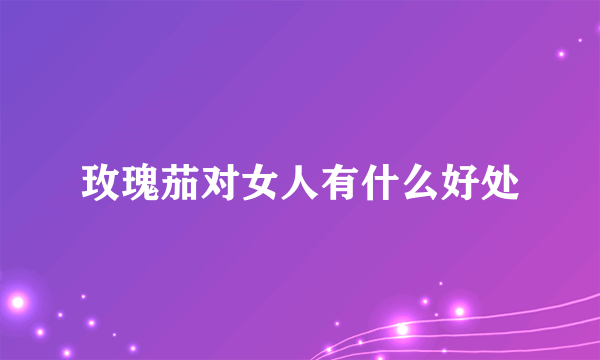 玫瑰茄对女人有什么好处