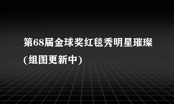 第68届金球奖红毯秀明星璀璨(组图更新中)