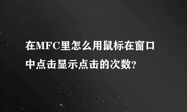 在MFC里怎么用鼠标在窗口中点击显示点击的次数？