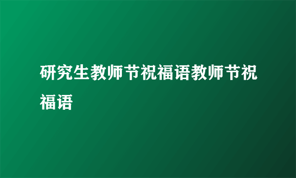 研究生教师节祝福语教师节祝福语