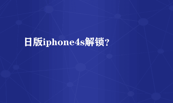 日版iphone4s解锁？