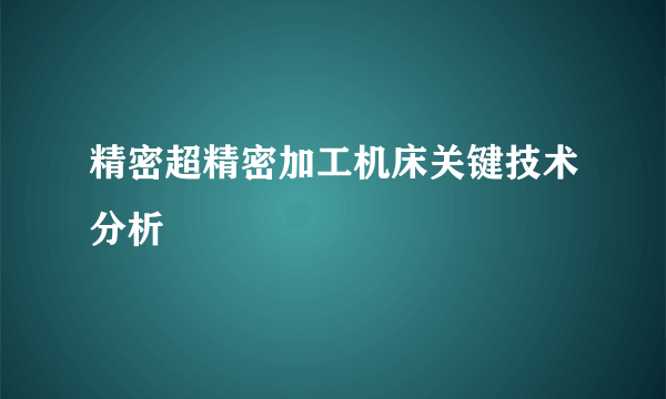 精密超精密加工机床关键技术分析