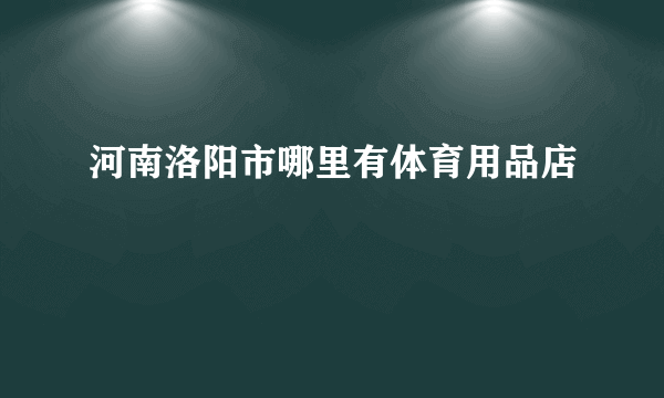 河南洛阳市哪里有体育用品店