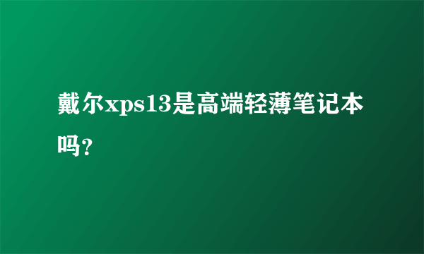 戴尔xps13是高端轻薄笔记本吗？