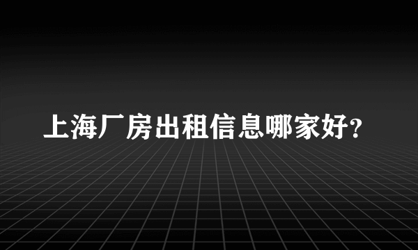 上海厂房出租信息哪家好？