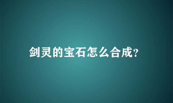 剑灵的宝石怎么合成？