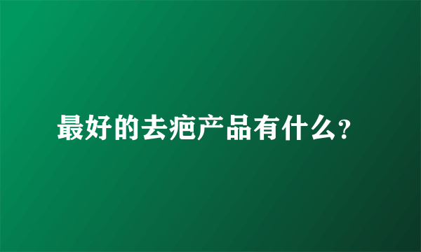 最好的去疤产品有什么？