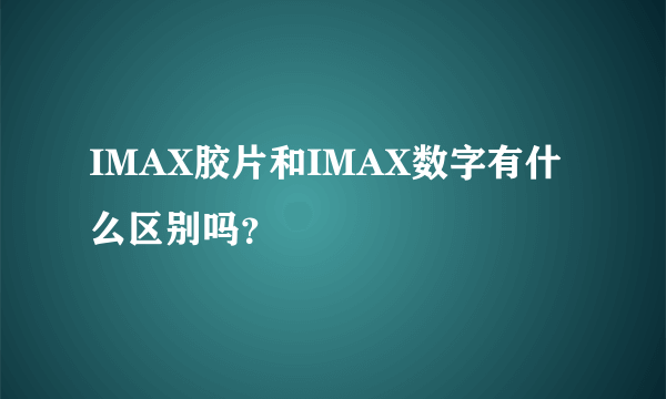 IMAX胶片和IMAX数字有什么区别吗？