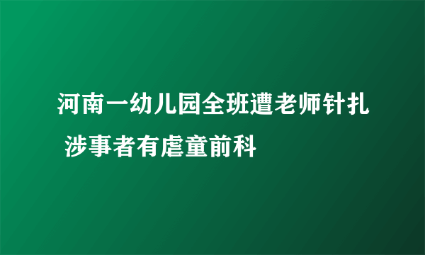 河南一幼儿园全班遭老师针扎 涉事者有虐童前科
