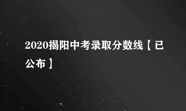 2020揭阳中考录取分数线【已公布】
