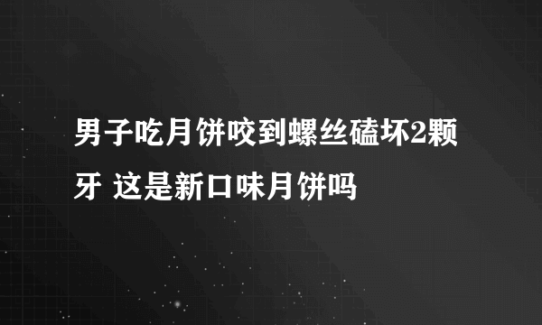 男子吃月饼咬到螺丝磕坏2颗牙 这是新口味月饼吗