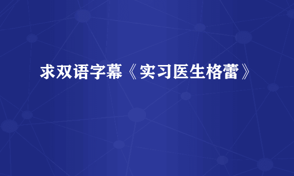 求双语字幕《实习医生格蕾》