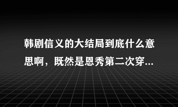 韩剧信义的大结局到底什么意思啊，既然是恩秀第二次穿越留下的东西为什么第一次穿越的他能看见呢 而且还