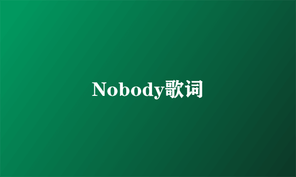 Nobody歌词