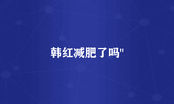 韩红减肥了吗