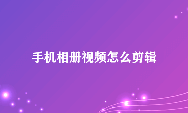 手机相册视频怎么剪辑