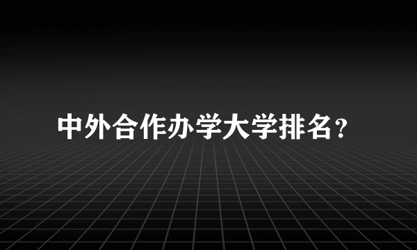 中外合作办学大学排名？