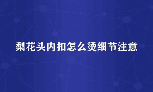 梨花头内扣怎么烫细节注意