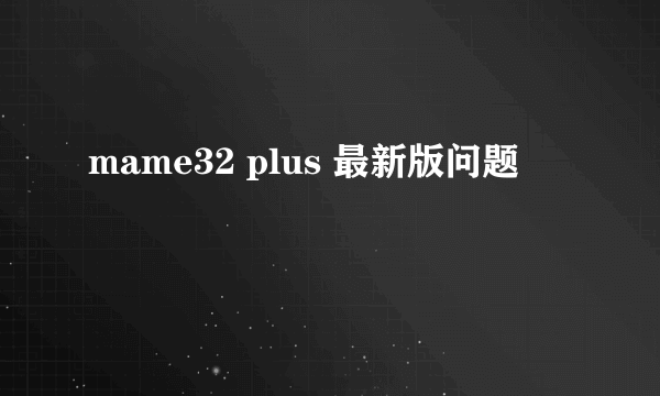 mame32 plus 最新版问题
