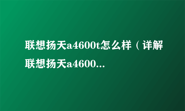 联想扬天a4600t怎么样（详解联想扬天a4600t评测）