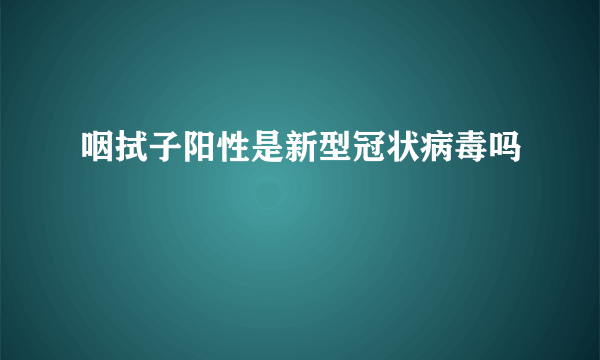 咽拭子阳性是新型冠状病毒吗