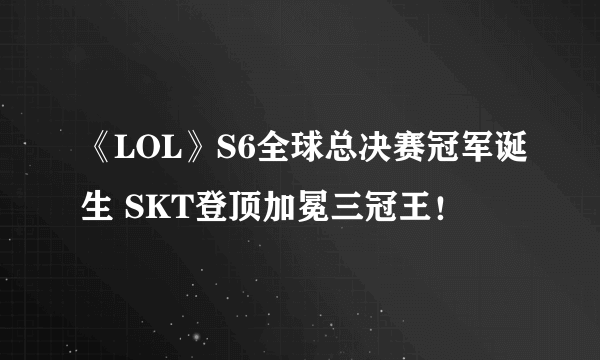 《LOL》S6全球总决赛冠军诞生 SKT登顶加冕三冠王！