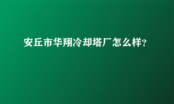 安丘市华翔冷却塔厂怎么样？